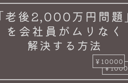 「老後2,000万円問題」を会社員がムリなく解決する方法